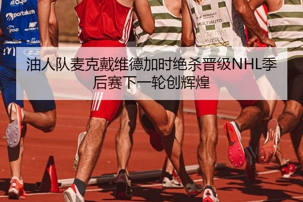 油人队麦克戴维德加时绝杀晋级NHL季后赛下一轮创辉煌